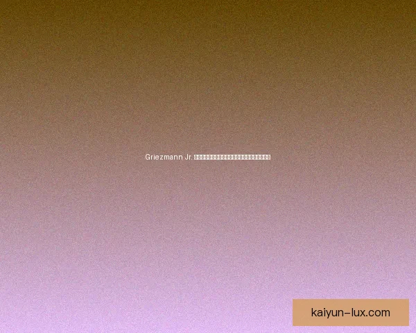 Griezmann Jr. 持续提升职业生涯规划，备受关注新赛季表现潜力